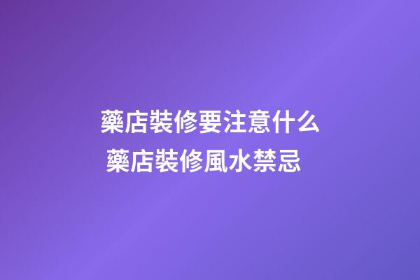 藥店裝修要注意什么 藥店裝修風水禁忌